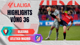 Highlight bóng đá Osasuna vs Atletico Madrid: Thắng lợi xứng đáng