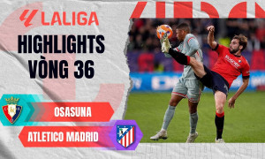Highlight bóng đá Osasuna vs Atletico Madrid: Thắng lợi xứng đáng
